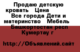 Продаю детскую кровать › Цена ­ 13 000 - Все города Дети и материнство » Мебель   . Башкортостан респ.,Кумертау г.